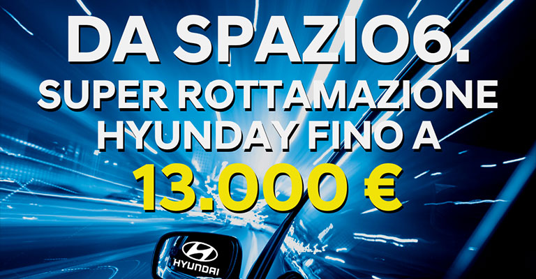 Da Spazio6 Super Rottamazione Hyundai fino a <strong>13.000€</strong>!